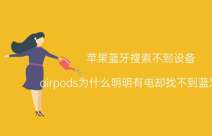 苹果蓝牙搜索不到设备 airpods为什么明明有电却找不到蓝牙信号？